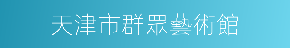 天津市群眾藝術館的同義詞