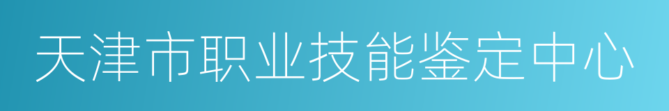 天津市职业技能鉴定中心的意思