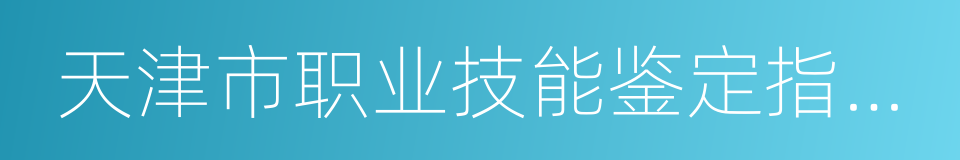 天津市职业技能鉴定指导中心的意思