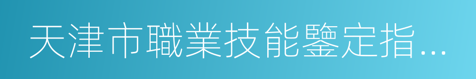 天津市職業技能鑒定指導中心的同義詞