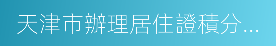 天津市辦理居住證積分申請材料清單的同義詞