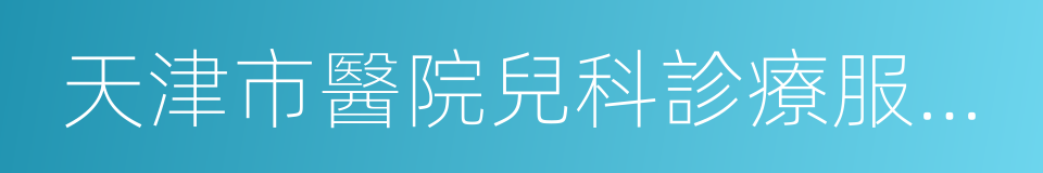 天津市醫院兒科診療服務信息表的同義詞