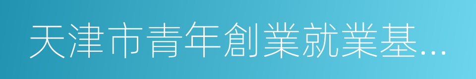 天津市青年創業就業基金會的同義詞