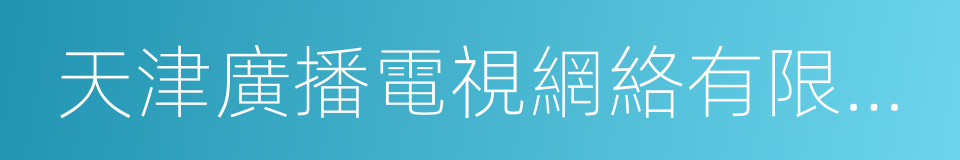 天津廣播電視網絡有限公司的同義詞