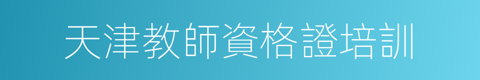 天津教師資格證培訓的同義詞