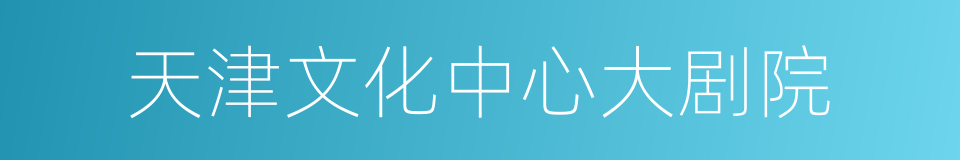 天津文化中心大剧院的同义词