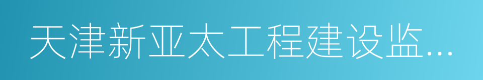 天津新亚太工程建设监理有限公司的同义词