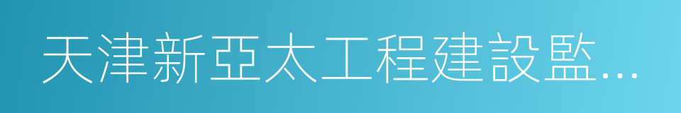 天津新亞太工程建設監理有限公司的同義詞