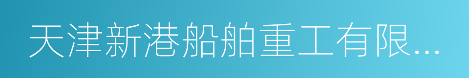 天津新港船舶重工有限责任公司的同义词