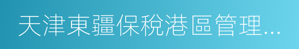 天津東疆保稅港區管理委員會的同義詞