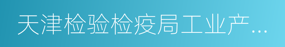 天津检验检疫局工业产品安全技术中心的同义词