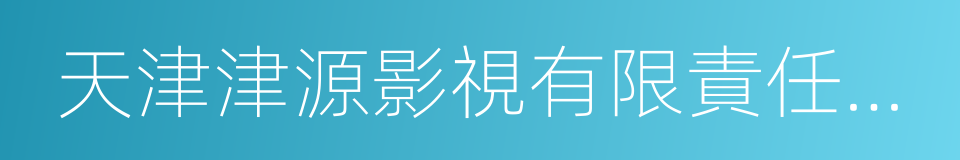 天津津源影視有限責任公司的意思