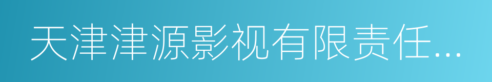 天津津源影视有限责任公司的同义词