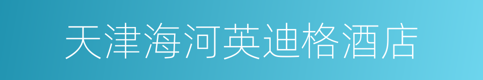 天津海河英迪格酒店的同义词