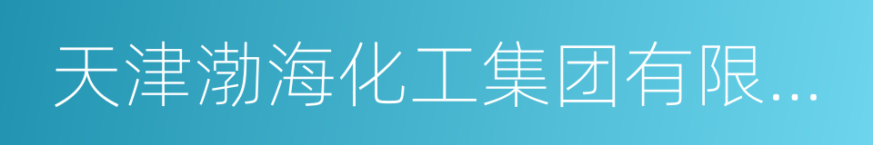 天津渤海化工集团有限责任公司的同义词