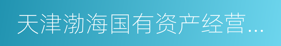 天津渤海国有资产经营管理有限公司的同义词