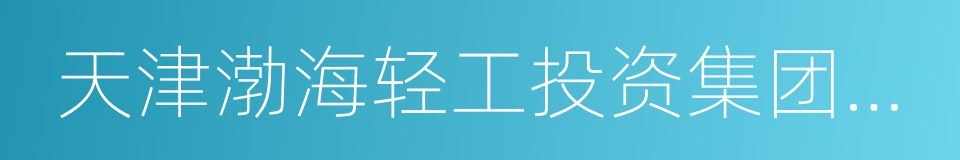 天津渤海轻工投资集团有限公司的同义词