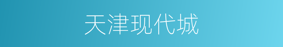 天津现代城的同义词