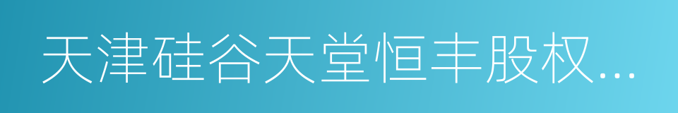 天津硅谷天堂恒丰股权投资基金合伙企业的同义词