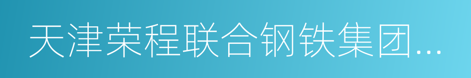 天津荣程联合钢铁集团有限公司的同义词