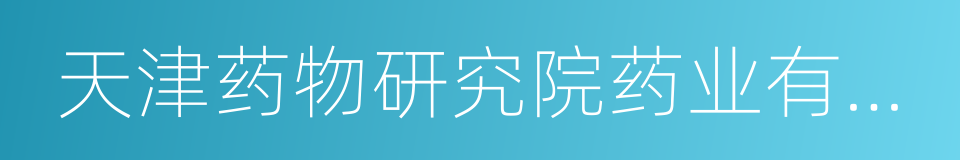 天津药物研究院药业有限责任公司的同义词