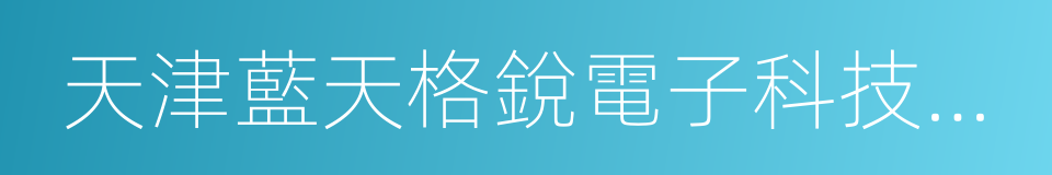 天津藍天格銳電子科技有限公司的同義詞