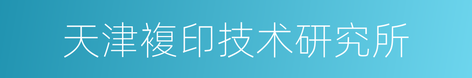 天津複印技术研究所的同义词