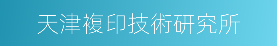 天津複印技術研究所的同義詞
