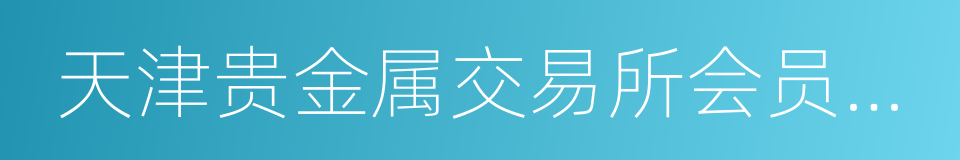 天津贵金属交易所会员单位的同义词