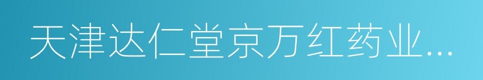 天津达仁堂京万红药业有限公司的同义词