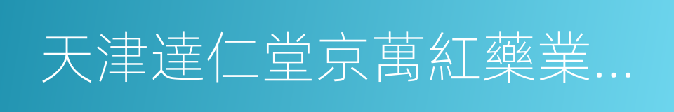 天津達仁堂京萬紅藥業有限公司的同義詞