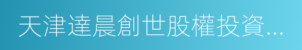 天津達晨創世股權投資基金合夥企業的同義詞