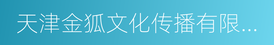 天津金狐文化传播有限公司的同义词