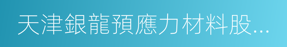 天津銀龍預應力材料股份有限公司的同義詞