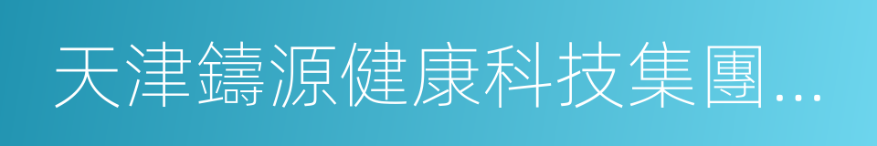 天津鑄源健康科技集團有限公司的同義詞