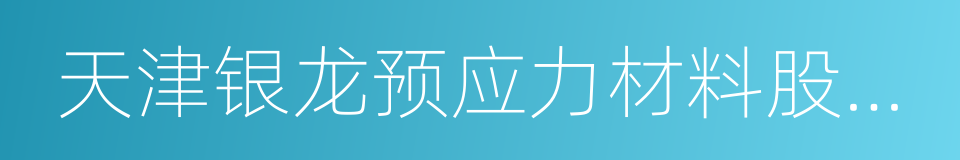 天津银龙预应力材料股份有限公司的同义词