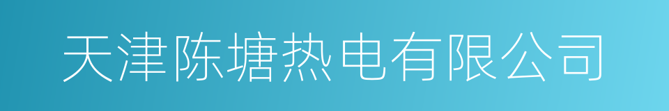 天津陈塘热电有限公司的同义词
