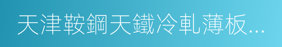 天津鞍鋼天鐵冷軋薄板有限公司的同義詞