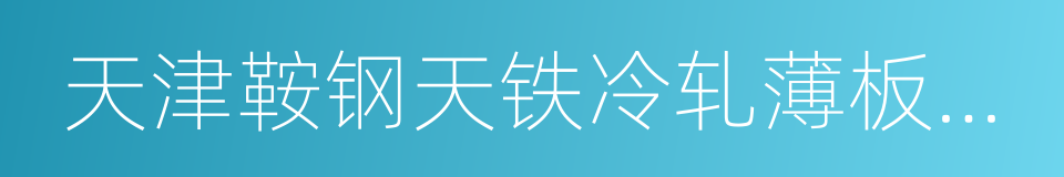 天津鞍钢天铁冷轧薄板有限公司的同义词