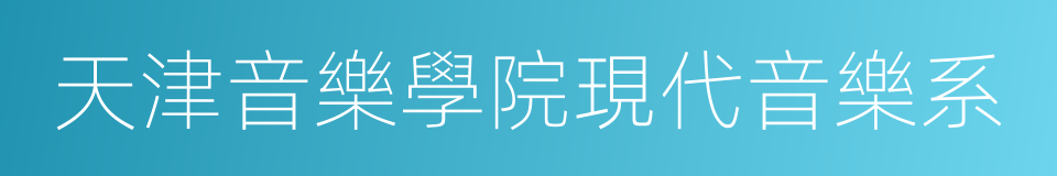 天津音樂學院現代音樂系的同義詞