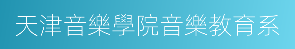 天津音樂學院音樂教育系的同義詞