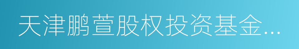 天津鹏萱股权投资基金合伙企业的同义词