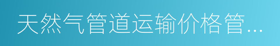 天然气管道运输价格管理办法的同义词