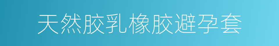 天然胶乳橡胶避孕套的意思