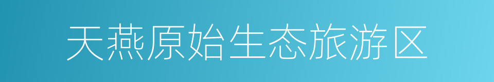 天燕原始生态旅游区的同义词