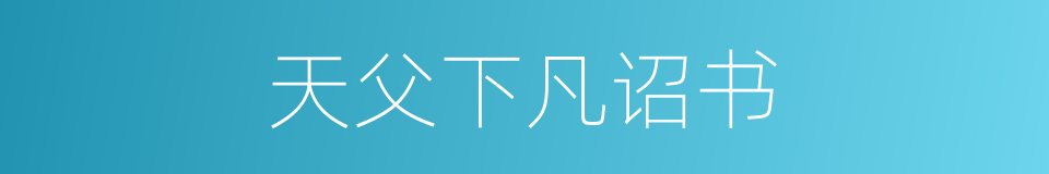 天父下凡诏书的同义词