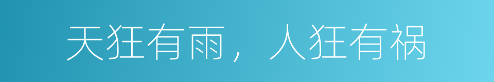 天狂有雨，人狂有祸的同义词