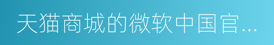 天猫商城的微软中国官方旗舰店的同义词