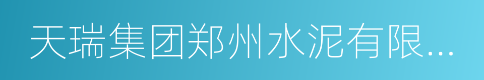 天瑞集团郑州水泥有限公司的同义词