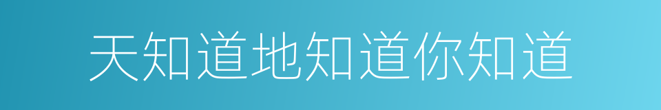 天知道地知道你知道的同义词